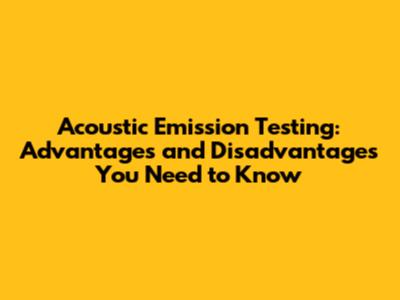 Acoustic Emission Testing: Advantages and Disadvantages You Need to Know
