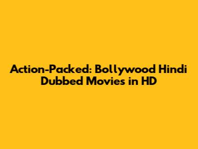 Action-Packed: Bollywood Hindi Dubbed Movies in HD