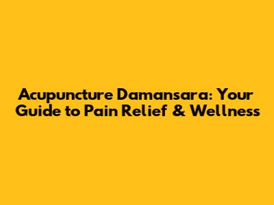 Acupuncture Damansara: Your Guide to Pain Relief & Wellness