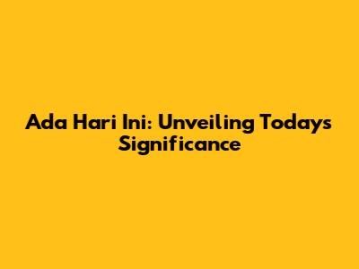 Ada Hari Ini: Unveiling Today's Significance