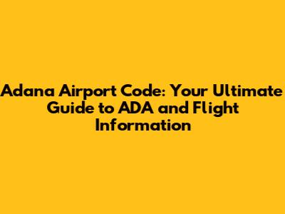 Adana Airport Code: Your Ultimate Guide to ADA and Flight Information