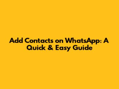 Add Contacts on WhatsApp: A Quick & Easy Guide