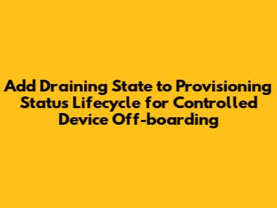 Add Draining State to Provisioning Status Lifecycle for Controlled Device Off-boarding