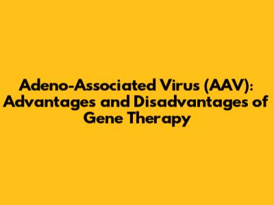Adeno-Associated Virus (AAV): Advantages and Disadvantages of Gene Therapy