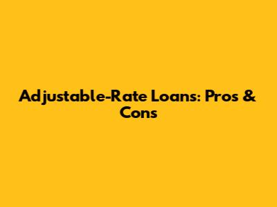 Adjustable-Rate Loans: Pros & Cons