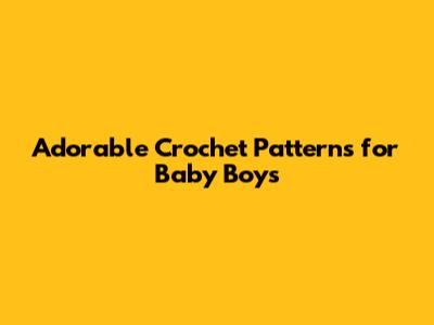 Adorable Crochet Patterns for Baby Boys