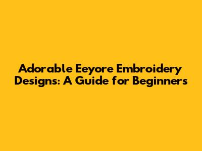 Adorable Eeyore Embroidery Designs: A Guide for Beginners