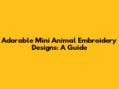 Adorable Mini Animal Embroidery Designs: A Guide