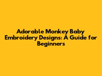 Adorable Monkey Baby Embroidery Designs: A Guide for Beginners