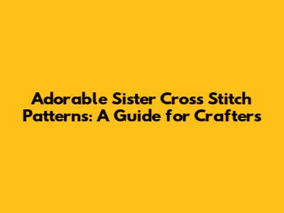 Adorable Sister Cross Stitch Patterns: A Guide for Crafters