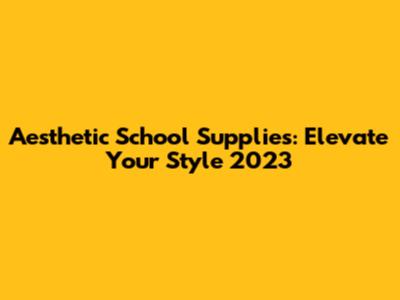 Aesthetic School Supplies: Elevate Your Style 2023