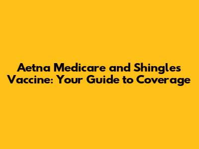 Aetna Medicare and Shingles Vaccine: Your Guide to Coverage