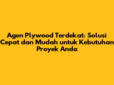 Agen Plywood Terdekat: Solusi Cepat dan Mudah untuk Kebutuhan Proyek Anda