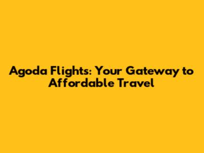 Agoda Flights: Your Gateway to Affordable Travel