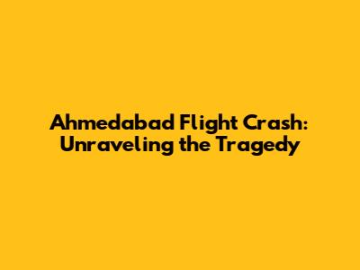 Ahmedabad Flight Crash: Unraveling the Tragedy