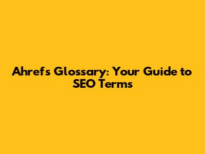 Ahrefs Glossary: Your Guide to SEO Terms