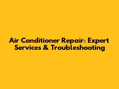 Air Conditioner Repair: Expert Services & Troubleshooting