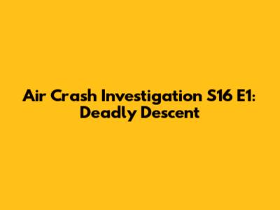 Air Crash Investigation S16 E1: Deadly Descent
