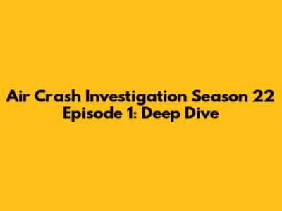 Air Crash Investigation Season 22 Episode 1: Deep Dive