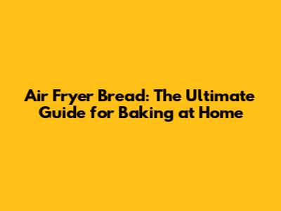 Air Fryer Bread: The Ultimate Guide for Baking at Home