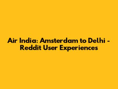 Air India: Amsterdam to Delhi - Reddit User Experiences