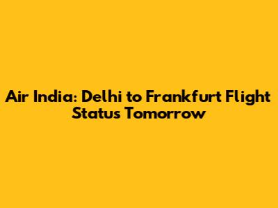 Air India: Delhi to Frankfurt Flight Status Tomorrow