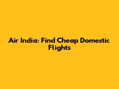 Air India: Find Cheap Domestic Flights