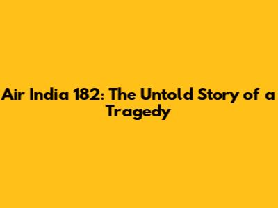 Air India 182: The Untold Story of a Tragedy
