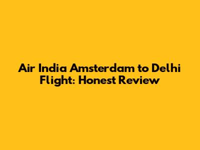 Air India Amsterdam to Delhi Flight: Honest Review