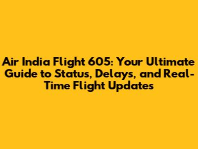 Air India Flight 605: Your Ultimate Guide to Status, Delays, and Real-Time Flight Updates