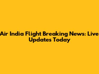 Air India Flight Breaking News: Live Updates Today