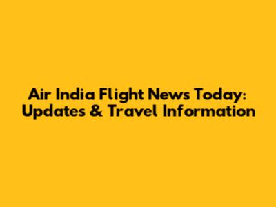 Air India Flight News Today: Updates & Travel Information
