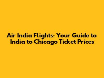 Air India Flights: Your Guide to India to Chicago Ticket Prices
