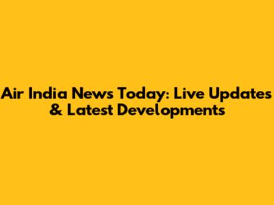 Air India News Today: Live Updates & Latest Developments