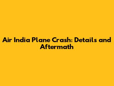 Air India Plane Crash: Details and Aftermath