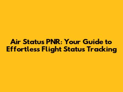 Air Status PNR: Your Guide to Effortless Flight Status Tracking