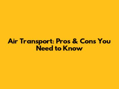 Air Transport: Pros & Cons You Need to Know