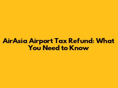 AirAsia Airport Tax Refund: What You Need to Know