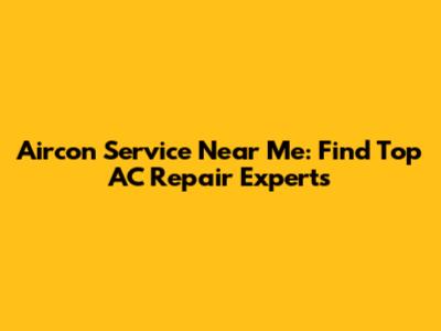 Aircon Service Near Me: Find Top AC Repair Experts