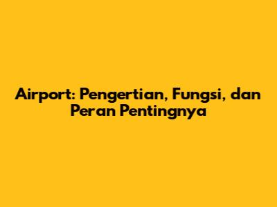 Airport: Pengertian, Fungsi, dan Peran Pentingnya