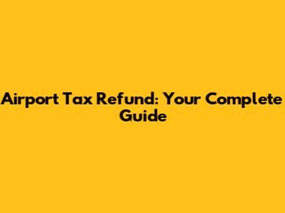 Airport Tax Refund: Your Complete Guide