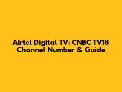 Airtel Digital TV: CNBC TV18 Channel Number & Guide
