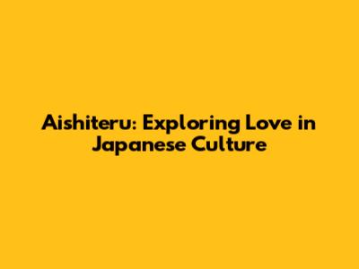 Aishiteru: Exploring Love in Japanese Culture