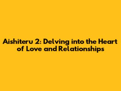 Aishiteru 2: Delving into the Heart of Love and Relationships