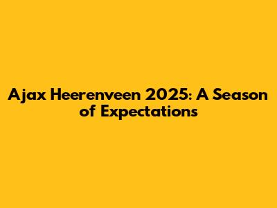 Ajax Heerenveen 2025: A Season of Expectations