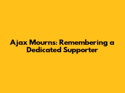 Ajax Mourns: Remembering a Dedicated Supporter
