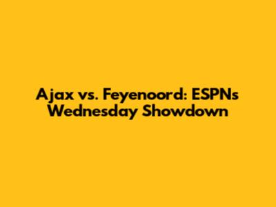 Ajax vs. Feyenoord: ESPN's Wednesday Showdown