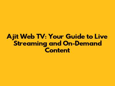 Ajit Web TV: Your Guide to Live Streaming and On-Demand Content