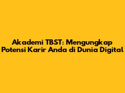 Akademi TBST: Mengungkap Potensi Karir Anda di Dunia Digital