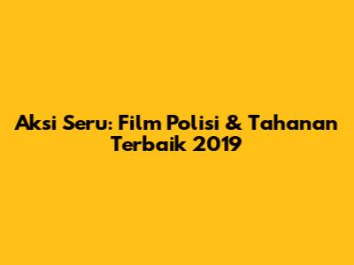 Aksi Seru: Film Polisi & Tahanan Terbaik 2019